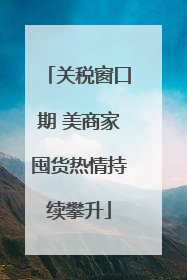 关税窗口期 美商家囤货热情持续攀升