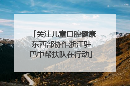关注儿童口腔健康 东西部协作浙江驻巴中帮扶队在行动