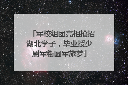 军校组团亮相抢招湖北学子，毕业授少尉军衔圆军旅梦
