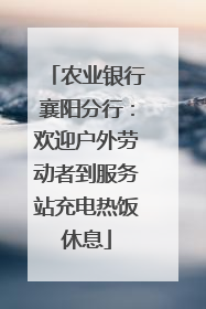 农业银行襄阳分行：欢迎户外劳动者到服务站充电热饭休息
