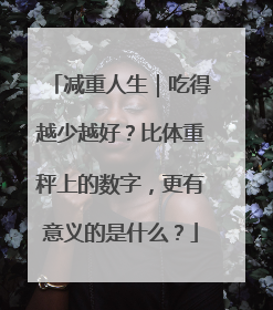 减重人生｜吃得越少越好？比体重秤上的数字，更有意义的是什么？
