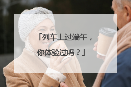 列车上过端午，你体验过吗？