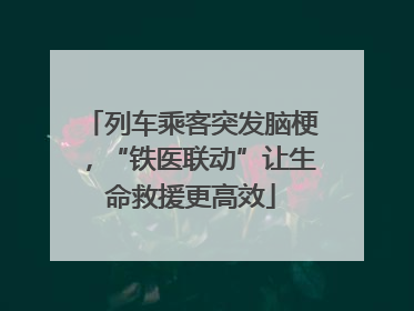 列车乘客突发脑梗，“铁医联动”让生命救援更高效