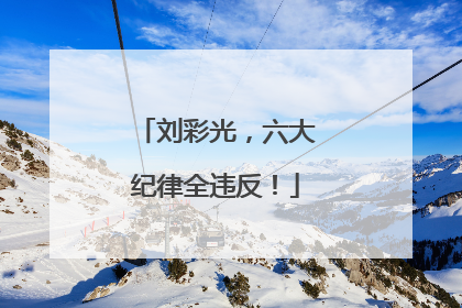 刘彩光，六大纪律全违反！