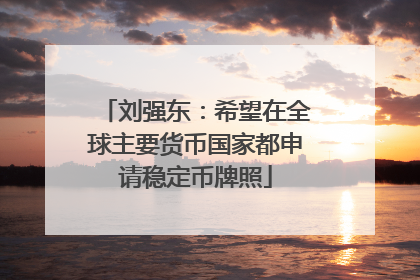 刘强东：希望在全球主要货币国家都申请稳定币牌照