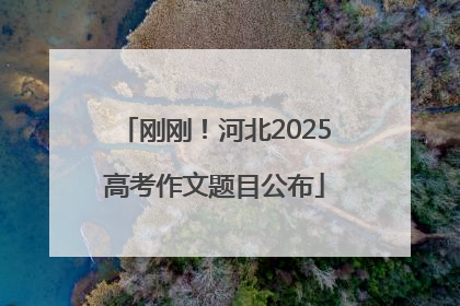 刚刚！河北2025高考作文题目公布