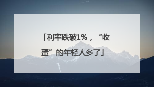 利率跌破1%，“收蛋”的年轻人多了