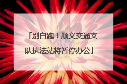 别白跑！顺义交通支队执法站将暂停办公