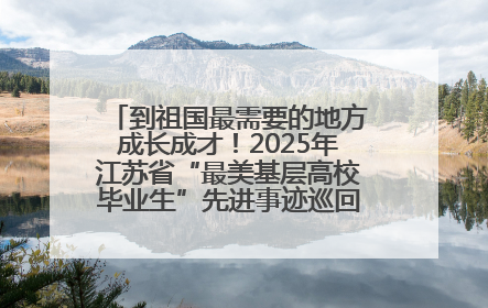 到祖国最需要的地方成长成才！2025年江苏省“最美基层高校毕业生”先进事迹巡回宣讲会在宁启动