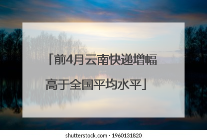 前4月云南快递增幅高于全国平均水平