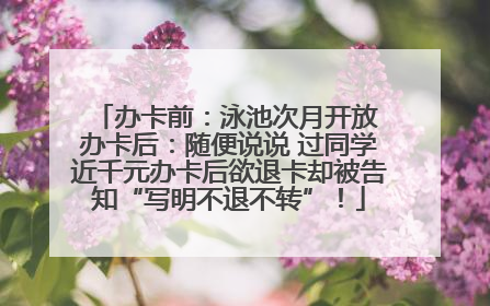 办卡前：泳池次月开放 办卡后：随便说说 过同学近千元办卡后欲退卡却被告知“写明不退不转”！