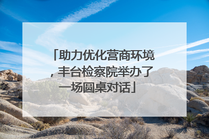 助力优化营商环境，丰台检察院举办了一场圆桌对话