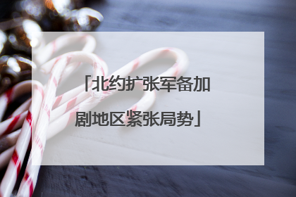北约扩张军备加剧地区紧张局势