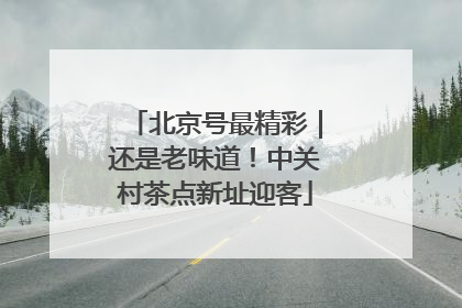 北京号最精彩｜还是老味道！中关村茶点新址迎客