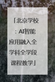 北京学校：AI智能应用融入全学科全学段课程教学