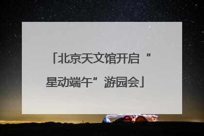 北京天文馆开启“星动端午”游园会