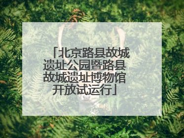 北京路县故城遗址公园暨路县故城遗址博物馆开放试运行
