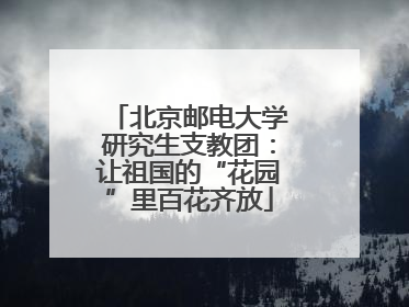 北京邮电大学研究生支教团：让祖国的“花园”里百花齐放