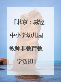 北京：减轻中小学幼儿园教师非教育教学负担