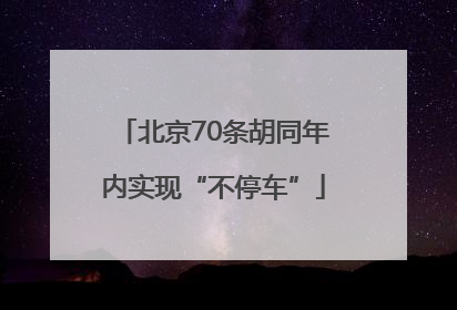 北京70条胡同年内实现“不停车”
