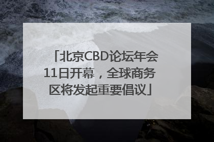 北京CBD论坛年会11日开幕，全球商务区将发起重要倡议