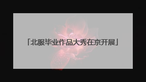 北服毕业作品大秀在京开展