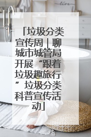 垃圾分类宣传周｜聊城市城管局开展“跟着垃圾趣旅行”垃圾分类科普宣传活动