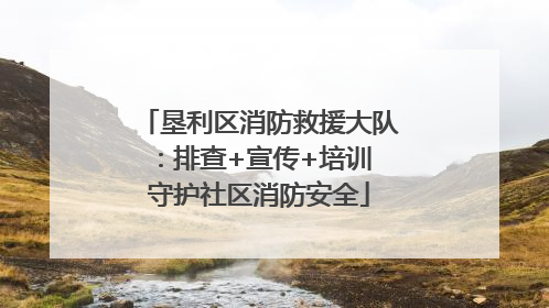 垦利区消防救援大队：排查+宣传+培训 守护社区消防安全