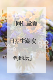 同仁堂夏日养生潮吹到地坛