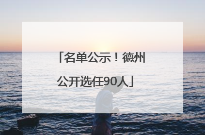 名单公示！德州公开选任90人