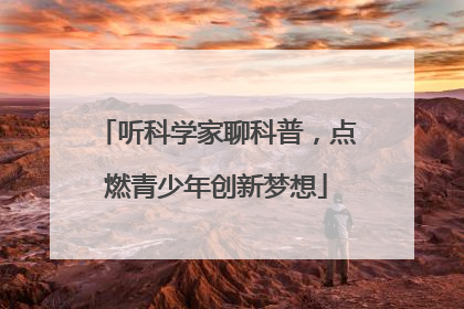 听科学家聊科普，点燃青少年创新梦想