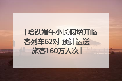 哈铁端午小长假增开临客列车62对 预计运送旅客160万人次