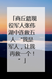 商丘籍现役军人张伟湖中连救五人 “我是军人，让我再救一个！”