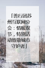 善行团苏州互联网分会：情暖双节，特别活动致敬城市守护者