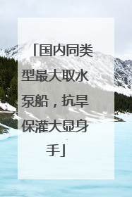 国内同类型最大取水泵船，抗旱保灌大显身手