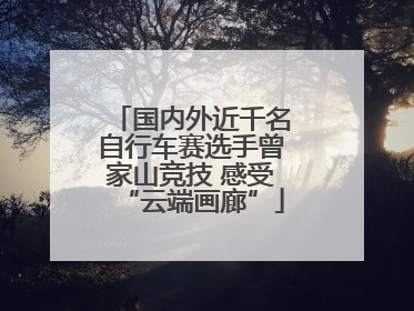 国内外近千名自行车赛选手曾家山竞技 感受“云端画廊”