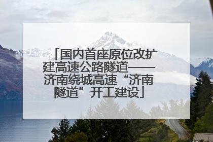 国内首座原位改扩建高速公路隧道——济南绕城高速“济南隧道”开工建设