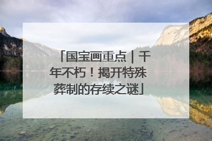 国宝画重点｜千年不朽！揭开特殊葬制的存续之谜