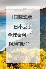 国际观察｜日本立于全球金融“风险前沿”