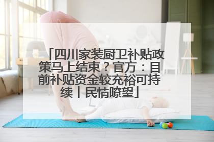 四川家装厨卫补贴政策马上结束？官方：目前补贴资金较充裕可持续丨民情瞭望