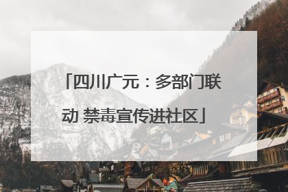 四川广元：多部门联动 禁毒宣传进社区
