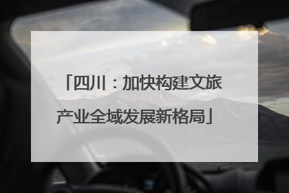 四川：加快构建文旅产业全域发展新格局