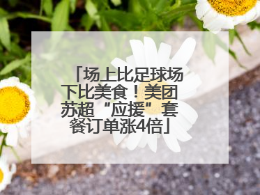 场上比足球场下比美食！美团苏超“应援”套餐订单涨4倍