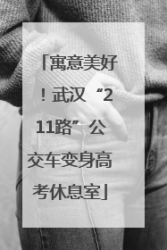 寓意美好！武汉“211路”公交车变身高考休息室