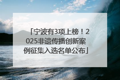 宁波有3项上榜！2025非遗传播创新案例征集入选名单公布