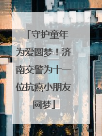 守护童年 为爱圆梦！济南交警为十一位抗癌小朋友圆梦