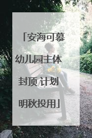 安海可慕幼儿园主体封顶 计划明秋投用
