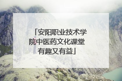 安阳职业技术学院中医药文化课堂有趣又有益