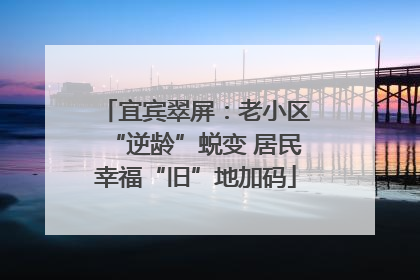 宜宾翠屏：老小区“逆龄”蜕变 居民幸福“旧”地加码