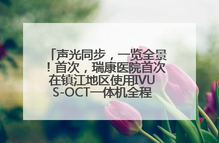声光同步，一览全景！首次，瑞康医院首次在镇江地区使用IVUS-OCT一体机全程指导冠脉介入手术